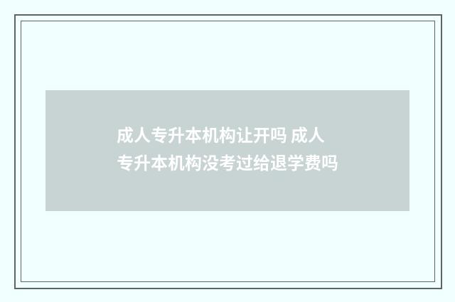 成人专升本机构让开吗 成人专升本机构没考过给退学费吗