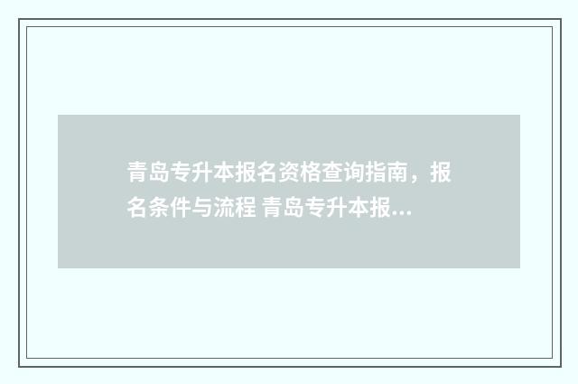 青岛专升本报名资格查询指南，报名条件与流程 青岛专升本报名官网