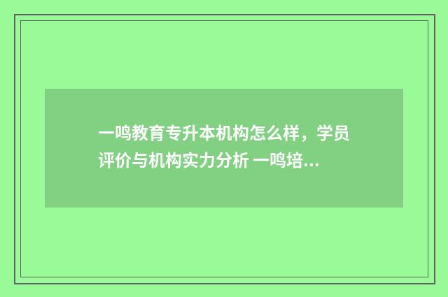一鸣教育专升本机构怎么样，学员评价与机构实力分析 一鸣培训学校都有什么专业