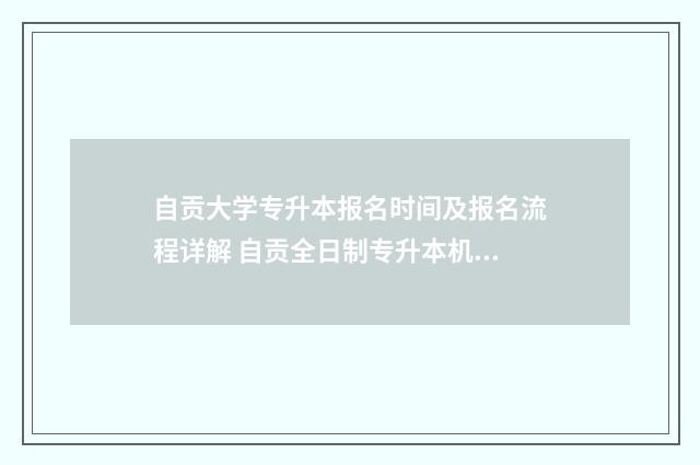 自贡大学专升本报名时间及报名流程详解 自贡全日制专升本机构