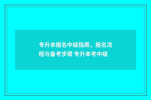 专升本报名中级指南，报名流程与备考步骤 专升本考中级