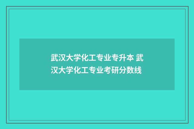 武汉大学化工专业专升本 武汉大学化工专业考研分数线