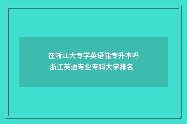 在浙江大专学英语能专升本吗 浙江英语专业专科大学排名