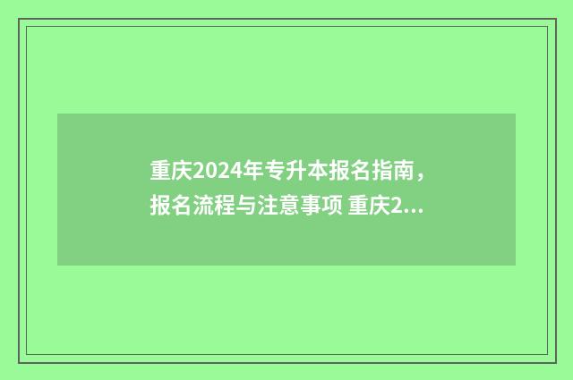 重庆2024年专升本报名指南，报名流程与注意事项 重庆2024年专升本录取结果公布