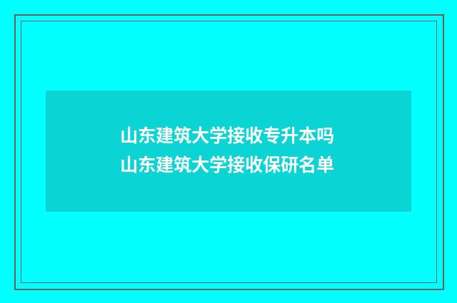 山东建筑大学接收专升本吗 山东建筑大学接收保研名单