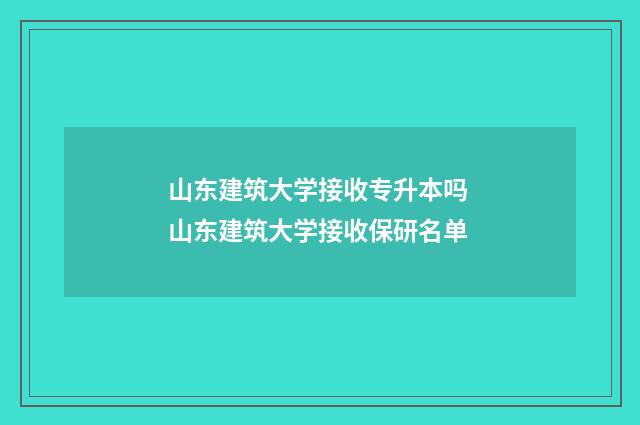 山东建筑大学接收专升本吗 山东建筑大学接收保研名单