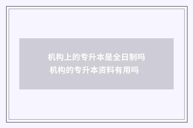 机构上的专升本是全日制吗 机构的专升本资料有用吗