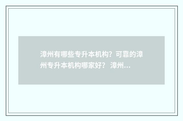 漳州有哪些专升本机构？可靠的漳州专升本机构哪家好？ 漳州职业技术学校专升本