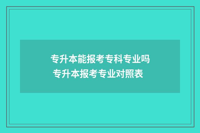 专升本能报考专科专业吗 专升本报考专业对照表