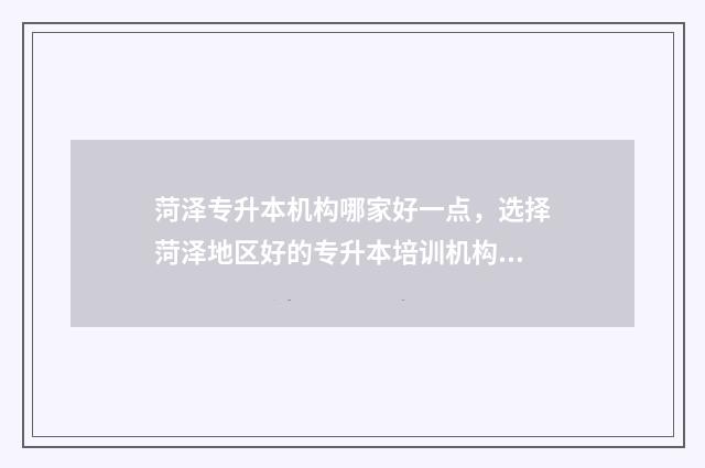 菏泽专升本机构哪家好一点，选择菏泽地区好的专升本培训机构 菏泽专升本机构有哪些在哪