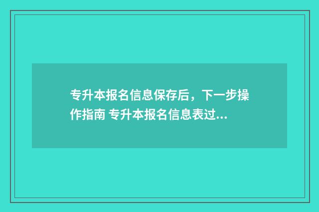 专升本报名信息保存后，下一步操作指南 专升本报名信息表过了时间没有打印怎么办