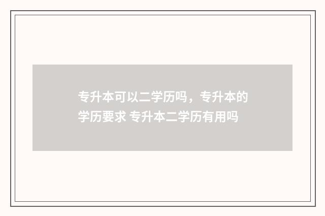 专升本可以二学历吗，专升本的学历要求 专升本二学历有用吗