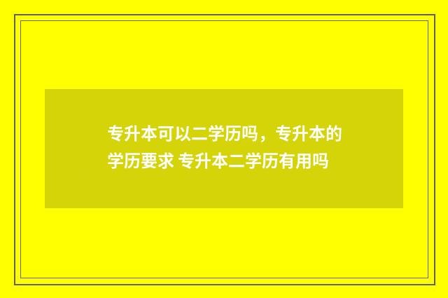 专升本可以二学历吗，专升本的学历要求 专升本二学历有用吗