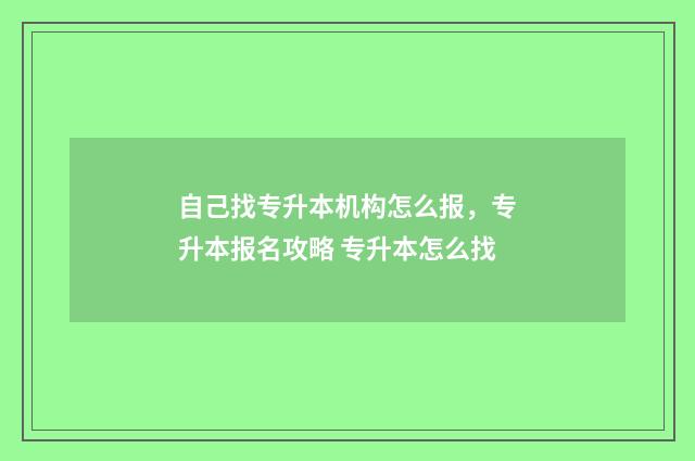 自己找专升本机构怎么报，专升本报名攻略 专升本怎么找