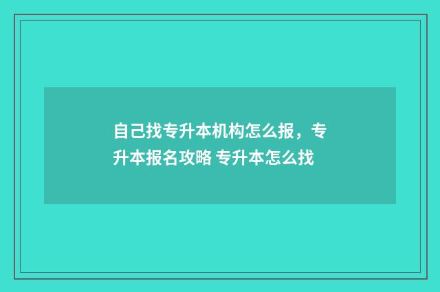 自己找专升本机构怎么报，专升本报名攻略 专升本怎么找