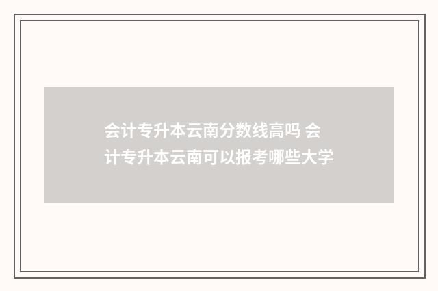 会计专升本云南分数线高吗 会计专升本云南可以报考哪些大学