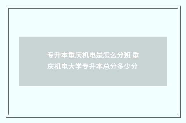专升本重庆机电是怎么分班 重庆机电大学专升本总分多少分
