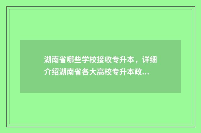 湖南省哪些学校接收专升本，详细介绍湖南省各大高校专升本政策 湖南省哪些学校有订单班