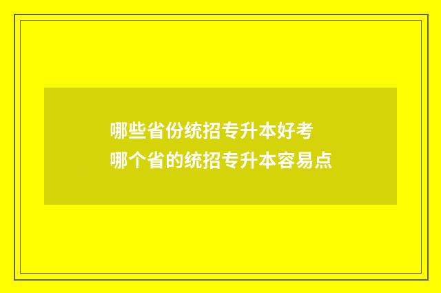 哪些省份统招专升本好考 哪个省的统招专升本容易点