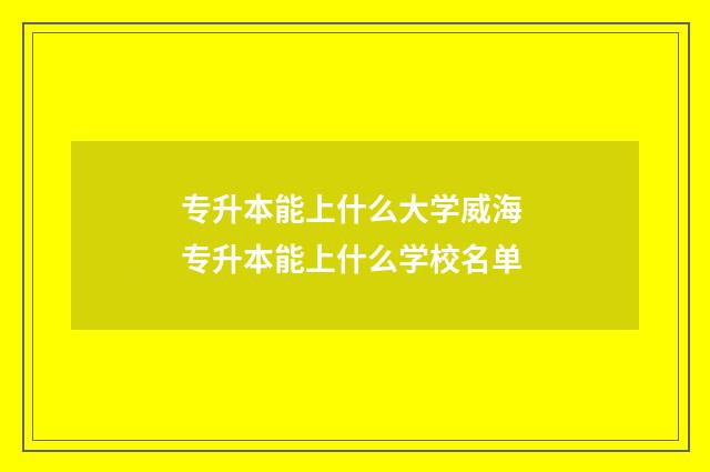 专升本能上什么大学威海 专升本能上什么学校名单