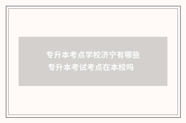 专升本考点学校济宁有哪些 专升本考试考点在本校吗