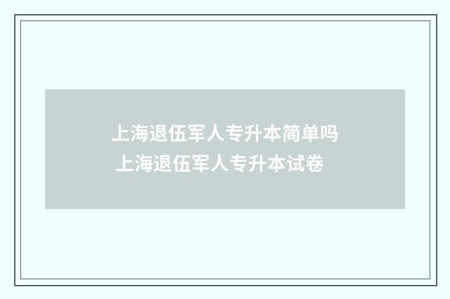 上海退伍军人专升本简单吗 上海退伍军人专升本试卷