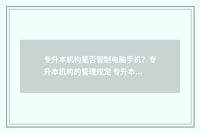 专升本机构是否管制电脑手机？专升本机构的管理规定 专升本机构需要什么条件