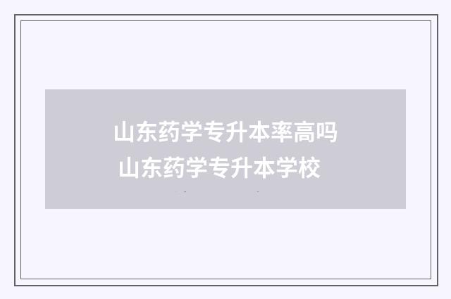 山东药学专升本率高吗 山东药学专升本学校
