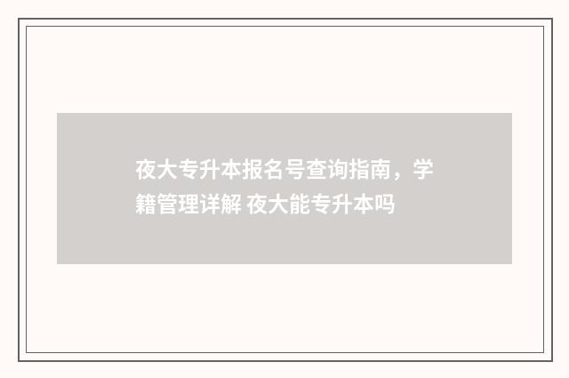 夜大专升本报名号查询指南，学籍管理详解 夜大能专升本吗