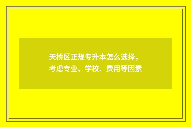 天桥区正规专升本怎么选择，考虑专业、学校、费用等因素