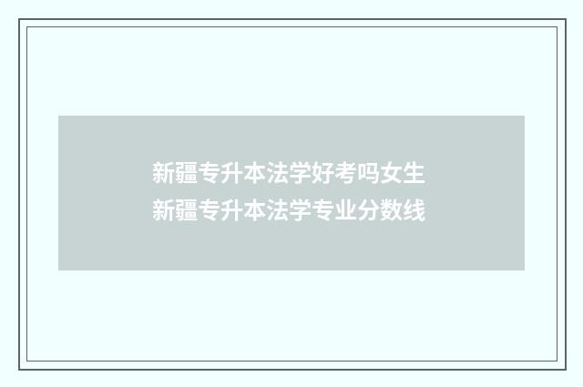 新疆专升本法学好考吗女生 新疆专升本法学专业分数线