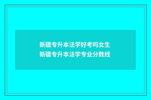 新疆专升本法学好考吗女生 新疆专升本法学专业分数线