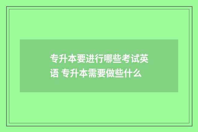 专升本要进行哪些考试英语 专升本需要做些什么