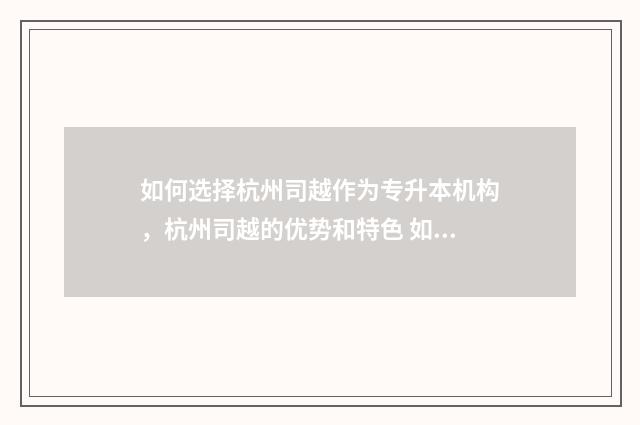 如何选择杭州司越作为专升本机构，杭州司越的优势和特色 如何选择杭州司法鉴定所