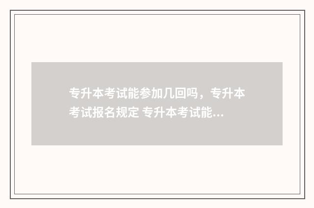 专升本考试能参加几回吗，专升本考试报名规定 专升本考试能参加两次吗