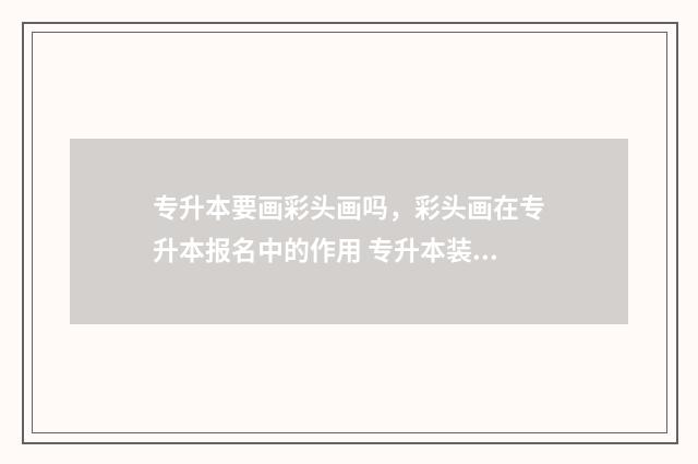 专升本要画彩头画吗，彩头画在专升本报名中的作用 专升本装饰画
