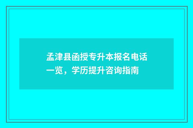 孟津县函授专升本报名电话一览，学历提升咨询指南