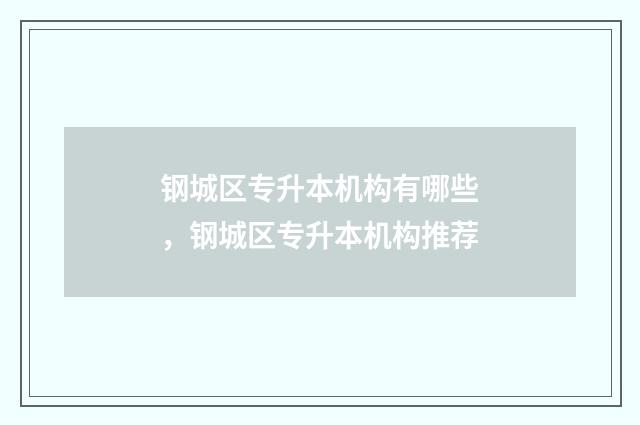 钢城区专升本机构有哪些，钢城区专升本机构推荐