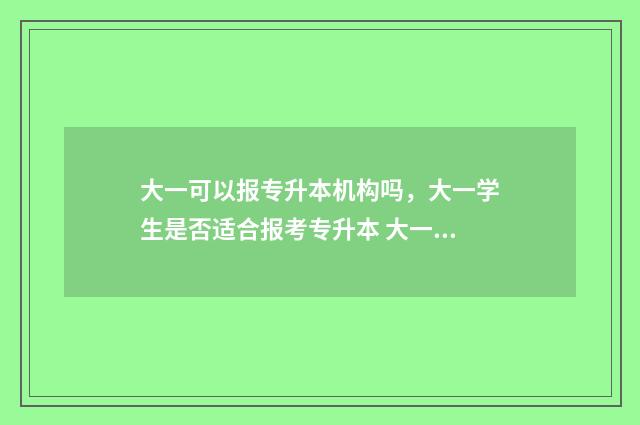 大一可以报专升本机构吗，大一学生是否适合报考专升本 大一可以报专升本的培训机构吗