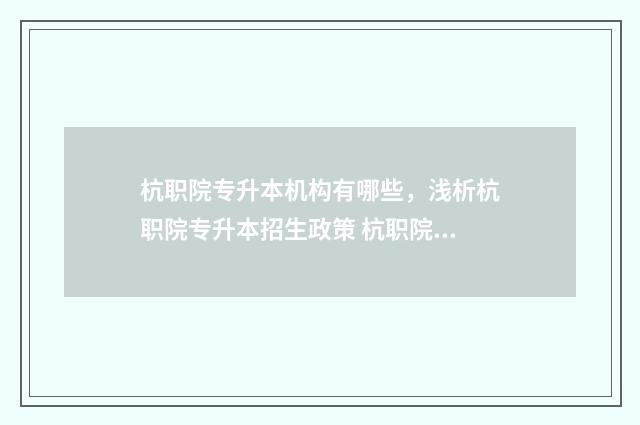 杭职院专升本机构有哪些，浅析杭职院专升本招生政策 杭职院专升本难吗