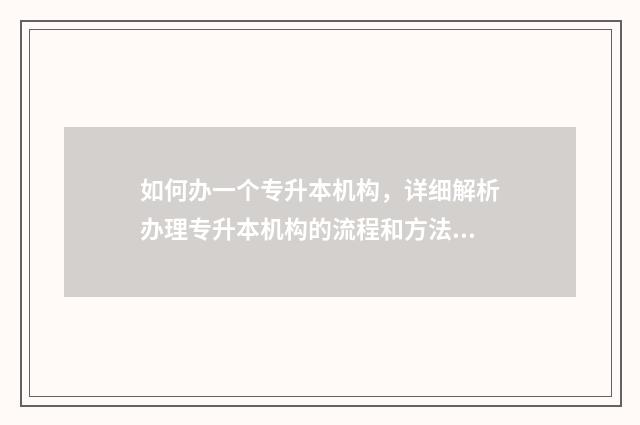 如何办一个专升本机构，详细解析办理专升本机构的流程和方法 怎样升专科