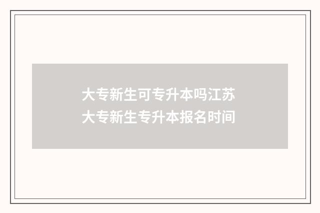 大专新生可专升本吗江苏 大专新生专升本报名时间