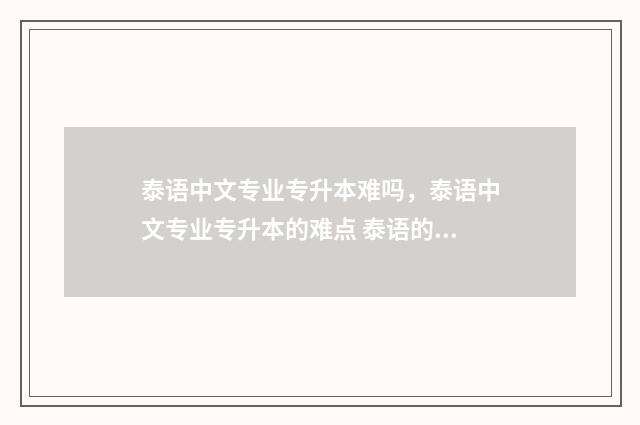 泰语中文专业专升本难吗，泰语中文专业专升本的难点 泰语的专业类别