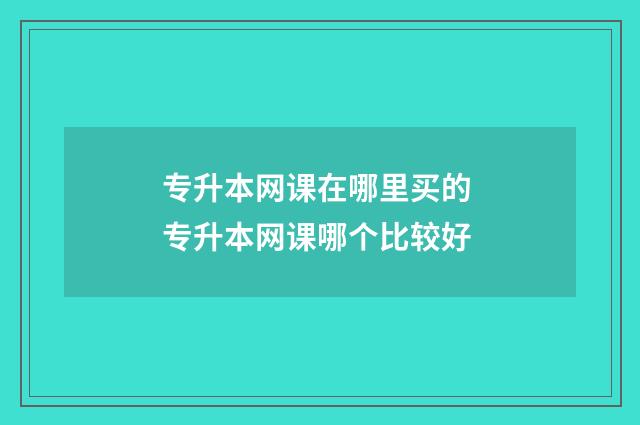 专升本网课在哪里买的 专升本网课哪个比较好