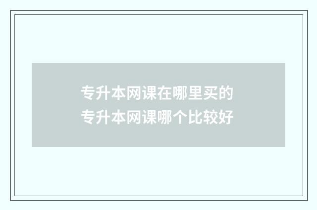 专升本网课在哪里买的 专升本网课哪个比较好