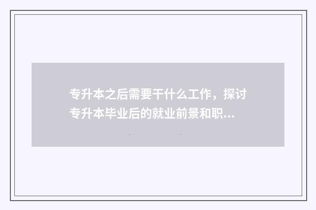 专升本之后需要干什么工作，探讨专升本毕业后的就业前景和职业选择 专升本之后需要军训吗