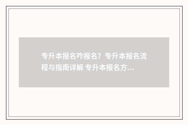 专升本报名咋报名？专升本报名流程与指南详解 专升本报名方式