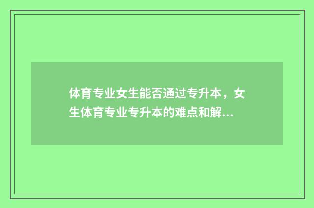 体育专业女生能否通过专升本，女生体育专业专升本的难点和解决方法 体育专业女生能考军校吗