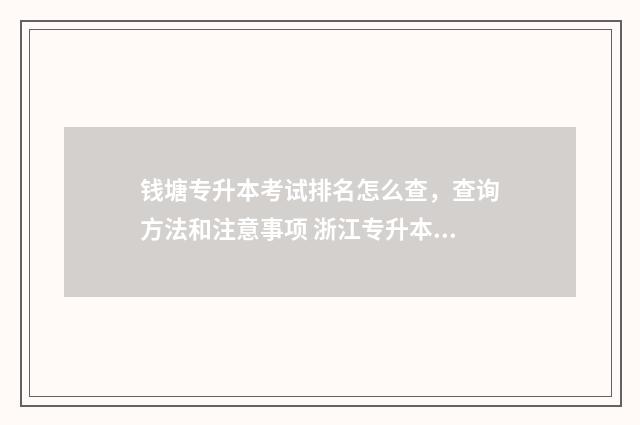钱塘专升本考试排名怎么查，查询方法和注意事项 浙江专升本考试考点安排
