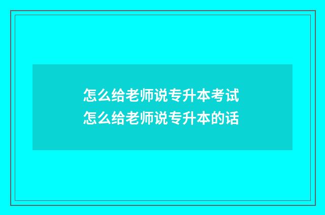 怎么给老师说专升本考试 怎么给老师说专升本的话